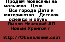 Продам мокасины на мальчика › Цена ­ 1 000 - Все города Дети и материнство » Детская одежда и обувь   . Ямало-Ненецкий АО,Новый Уренгой г.